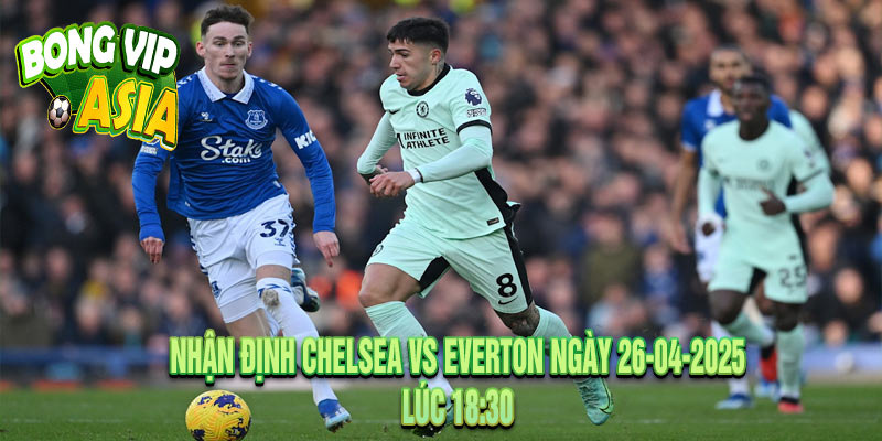 Nhận định Chelsea vs Everton Ngày 26-04-2025