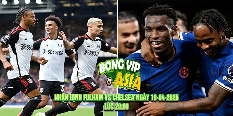 Nhận định Fulham vs Chelsea Ngày 19-04-2025