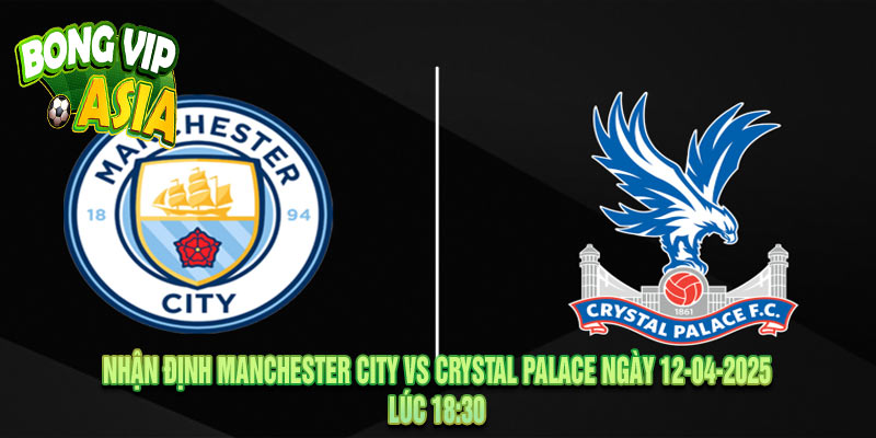Nhận định Manchester City vs Crystal Palace Ngày 12-04-2025