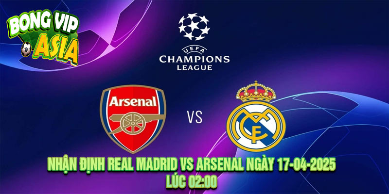 Nhận định Real Madrid vs Arsenal Ngày 17-04-2025