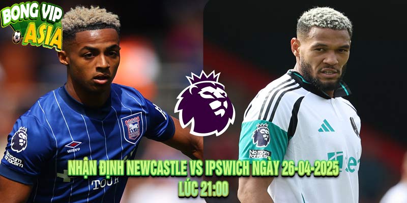 Nhận Định Newcastle vs Ipswich Ngày 26-04-2025