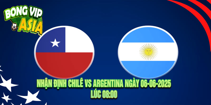 Nhận Định Chilê vs Argentina Ngày 06-06-2025