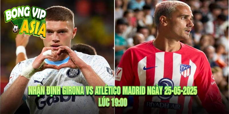 Nhận định Girona vs Atlético Madrid Ngày 25-05-2025
