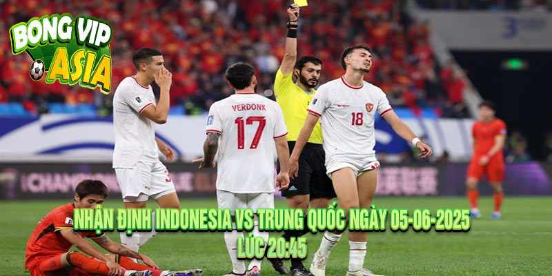 Nhận Định Indonesia vs Trung Quốc Ngày 05-06-2025