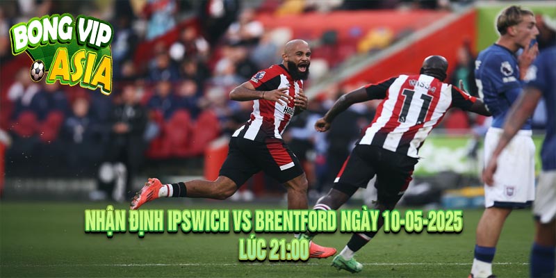 Nhận định Ipswich vs Brentford Ngày 10-05-2025