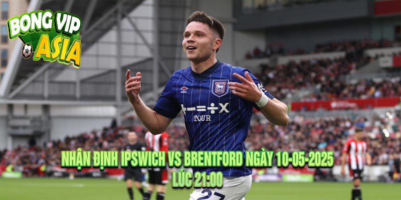 Nhận định Ipswich vs Brentford Ngày 10-05-2025