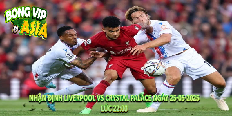 Nhận Định Liverpool vs Crystal Palace Ngày 25-05-2025