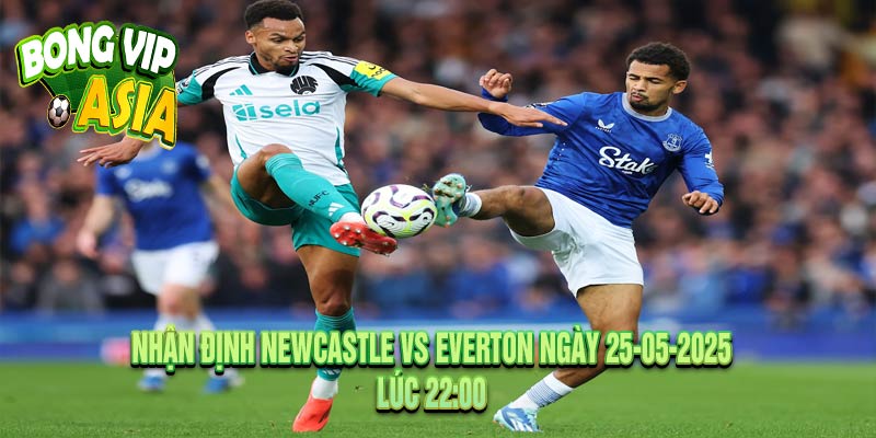 Nhận Định Newcastle vs Everton Ngày 25-05-2025