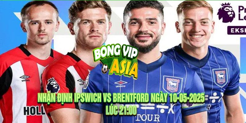 Nhận định Ipswich vs Brentford Ngày 10-05-2025