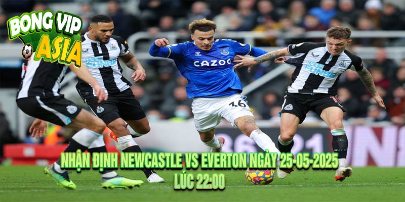 Nhận Định Newcastle vs Everton Ngày 25-05-2025