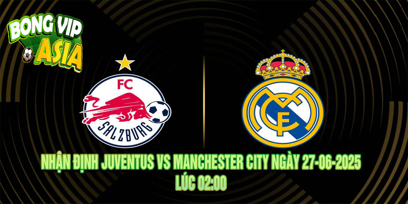 Nhận định Salzburg vs Real Madrid Ngày 27-06-2025