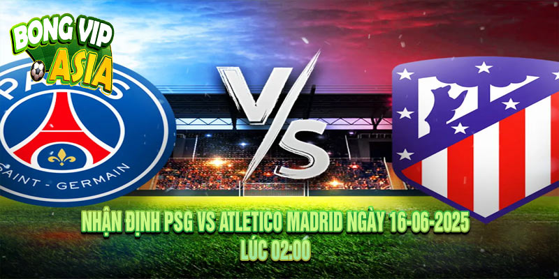 Soi Kèo PSG vs Atletico Madrid Ngày 16-06-2025