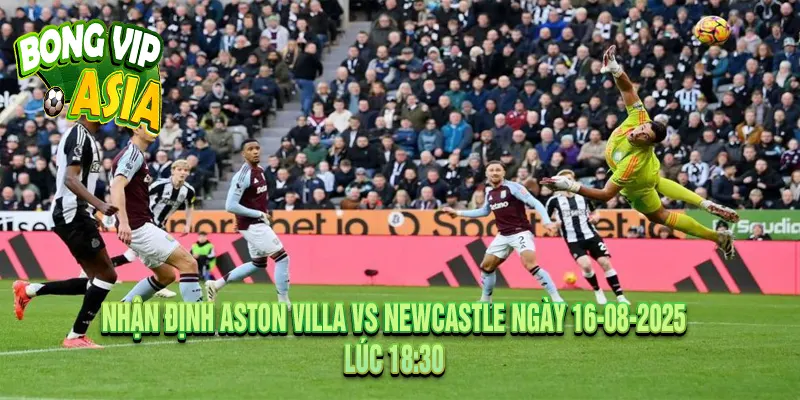 Nhận định Aston Villa vs Newcastle Ngày 16-08-2025