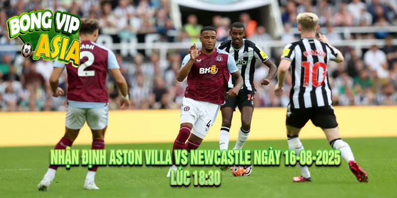 Nhận định Aston Villa vs Newcastle Ngày 16-08-2025