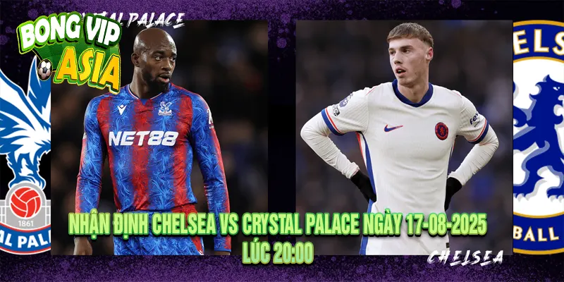 Nhận định Chelsea vs Crystal Palace Ngày 17-08-2025