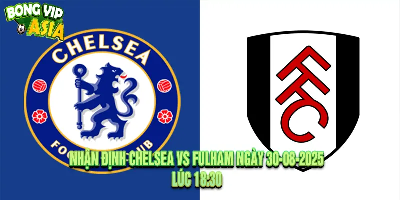 Nhận Định Chelsea vs Fulham Ngày 30-08-2025