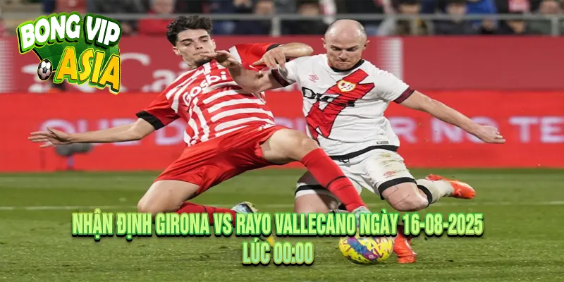 Nhận định Girona vs Rayo Vallecano Ngày 16-08-2025