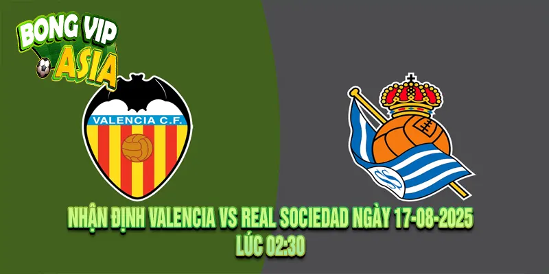 Nhận Định Valencia vs Real Sociedad Ngày 17-08-2025